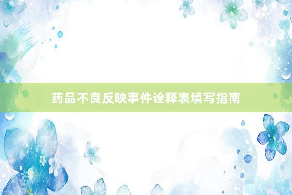 药品不良反映事件诠释表填写指南
