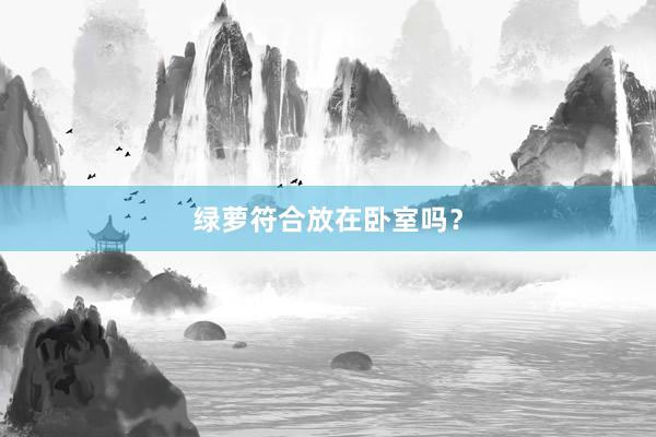 绿萝符合放在卧室吗？